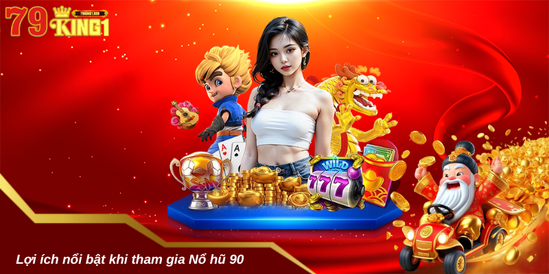 Lợi ích nổi bật khi tham gia Nổ hũ 90