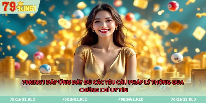 79KING1 đáp ứng đầy đủ các yêu cầu pháp lý thông qua chứng chỉ uy tín